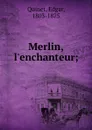 Merlin, l.enchanteur; - Edgar Quinet