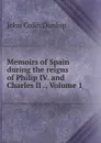 Memoirs of Spain during the reigns of Philip IV. and Charles II ., Volume 1 - John Colin Dunlop