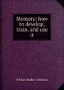 Memory: how to develop, train, and use it - W.W. Atkinson