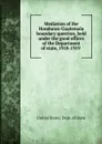 Mediation of the Honduran-Guatemala boundary question, held under the good offices of the Department of state, 1918-1919 - The Department Of State