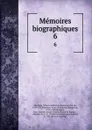 Memoires biographiques. 6 - Honoré-Gabriel de Riquetti Mirabeau