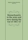 Massachusetts in the army and navy during the war of 1861-65 - Thomas Wentworth Higginson