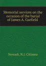 Memorial services on the occasion of the burial of James A. Garfield . - N.J. Citizens Newark