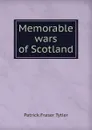Memorable wars of Scotland - Patrick Fraser Tytler