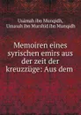 Memoiren eines syrischen emirs aus der zeit der kreuzzuge: Aus dem . - Usāmah ibn Munqidh