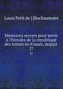 Memoires secrets pour servir a l.histoire de la republique des lettres en France, depuis . 27 - Louis Petit de Bachaumont