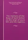 The memoirs of the Duke of Saint Simon on the reign of Louis XIV. and the regency; - Louis de Rouvroy Saint-Simon