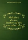 Melchior.s dream: Brothers of pity, and other tales - Juliana Horatia Gatty Ewing