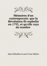 Memoires d.un contemporain: que la Revolution fit orphelin en 1793, et qu.elle raya du nombre . - Henri Ethelbert Louis Victor Hébert