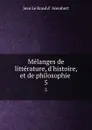 Melanges de litterature, d.histoire, et de philosophie . 5 - Jean le Rond d'Alembert