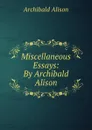 Miscellaneous Essays: By Archibald Alison - Archibald Alison