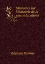 Memoires sur l.industrie de la soie: educations - Stéphane Robinet