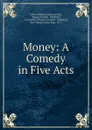 Money: A Comedy in Five Acts - Edward Bulwer Lytton