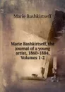 Marie Bashkirtseff, the journal of a young artist, 1860-1884, Volumes 1-2 - Marie Bashkirtseff