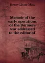 Memoir of the early operations of the Burmese war addressed to the editor of . - Henry Lister Maw