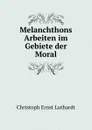 Melanchthons Arbeiten im Gebiete der Moral - Christoph Ernst Luthardt