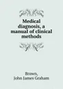 Medical diagnosis, a manual of clinical methods - John James Graham Brown