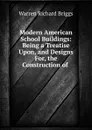 Modern American School Buildings: Being a Treatise Upon, and Designs For, the Construction of . - Warren Richard Briggs