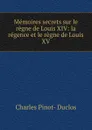 Memoires secrets sur le regne de Louis XIV: la regence et le regne de Louis XV - Charles Pinot-Duclos