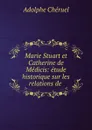 Marie Stuart et Catherine de Medicis: etude historique sur les relations de . - Adolphe Chéruel
