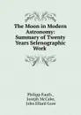 The Moon in Modern Astronomy: Summary of Twenty Years Selenographic Work . - Philipp Fauth