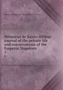 Memorial de Sainte Helene: journal of the private life and conversations of the Emperor Napoleon . 1 - Emmanuel-Auguste Dieudonné Las Cases