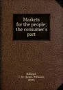 Markets for the people; the consumer.s part - James William Sullivan