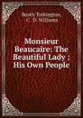 Monsieur Beaucaire: The Beautiful Lady ; His Own People - Booth Tarkington