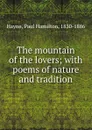 The mountain of the lovers; with poems of nature and tradition - Paul Hamilton Hayne