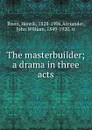 The masterbuilder; a drama in three acts - Henrik Ibsen