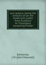 Lyra graeca; being the remains of all the Greek lyric poets from Eumelus to Timotheus excepting Pindar - John Maxwell Edmonds