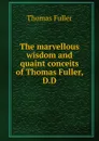The marvellous wisdom and quaint conceits of Thomas Fuller, D.D. - Fuller Thomas