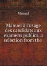 Manuel a l.usage des candidats aux examens publics, a selection from the . - Manuel