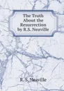 The Truth About the Resurrection by R.S. Neaville - R.S. Neaville