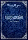 A dictionary of the most important names, objects, and terms found in the Holy Scriptures : intended principally for Sunday schools and Bible classes, and as an aid to family instruction - Howard Malcom