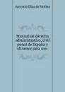 Manual de derecho administrativo, civil penal de Espana y ultramar para uso . - Antonio Elías de Molins