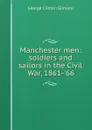 Manchester men: soldiers and sailors in the Civil War, 1861-.66 - George Clinton Gilmore