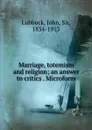 Marriage, totemism and religion; an answer to critics . Microform - John Lubbock