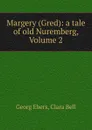 Margery (Gred): a tale of old Nuremberg, Volume 2 - Georg Ebers
