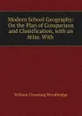 Modern School Geography: On the Plan of Comparison and Classification, with an Atlas. With . - William Channing Woodbridge