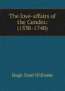 The love-affairs of the Condes: (1530-1740) - H. Noel Williams