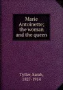 Marie Antoinette; the woman and the queen - Sarah Tytler