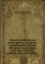 Manners and customs of the ancient Egyptians, including their private life, government, laws, arts, manufactures, religion, and early history; - John Gardner Wilkinson