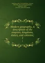 Modern geography. A description of the empires, kingdoms, states, and colonies;. 1 - John Pinkerton