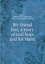 My friend Jim; a story of real boys and for them - Martha Claire MacGowan Doyle