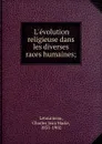 L.evolution religieuse dans les diverses races humaines; - Charles Jean Marie Letourneau