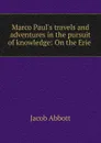 Marco Paul.s travels and adventures in the pursuit of knowledge: On the Erie . - Jacob Abbott