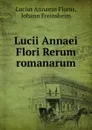 Lucii Annaei Flori Rerum romanarum - Lucius Annaeus Florus