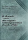 M. Alexander Castren.s Ethnologische Vorlesungen uber die altaischen Volker . - Matthias Alexander Castrén