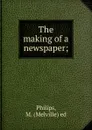 The making of a newspaper; - Melville Philips